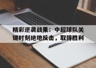 今年会官网-关于精彩逆袭战果：中超球队关键时刻绝地反击，取得胜利的信息
