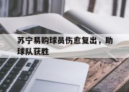 今年会体育官网-关于苏宁易购球员伤愈复出，助球队获胜的信息