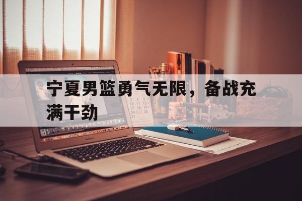 宁夏男篮勇气无限，备战充满干劲